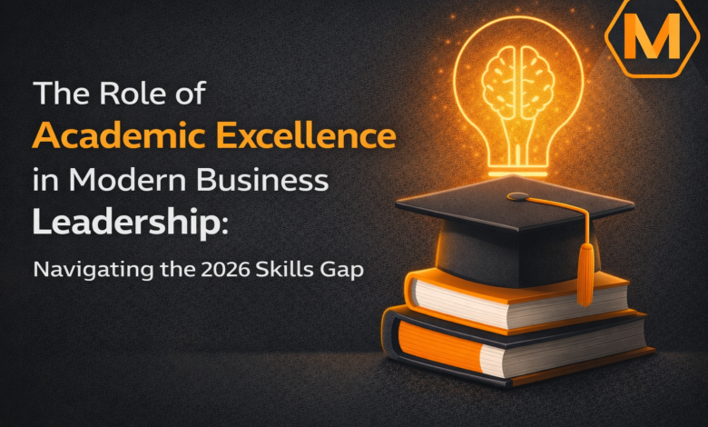The Role of Academic Excellence in Modern Business Leadership: Navigating the 2026 Skills Gap